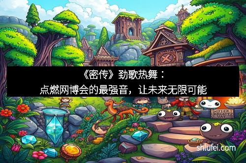 《密传》劲歌热舞：点燃网博会的最强音，让未来无限可能