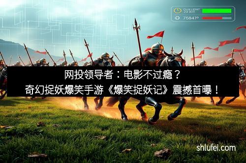 网投领导者：电影不过瘾？奇幻捉妖爆笑手游《爆笑捉妖记》震撼首曝！